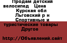 Продам детский велосипед › Цена ­ 1 800 - Курская обл., Льговский р-н Спортивные и туристические товары » Другое   
